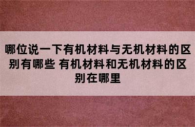 哪位说一下有机材料与无机材料的区别有哪些 有机材料和无机材料的区别在哪里